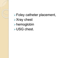 Foley catheter placement,
Xray chest
hemoglobin
USG chest.
 