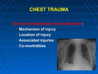 CHEST TRAUMA
Clinical consequences associated with:
• Mechanism of injury
• Location of injury
• Associated injuries
• Co-morbidities
 