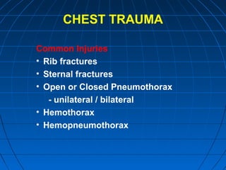 CHEST TRAUMA
Common Injuries
• Rib fractures
• Sternal fractures
• Open or Closed Pneumothorax
- unilateral / bilateral
• Hemothorax
• Hemopneumothorax
 