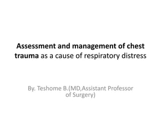 Assessment and management of chest
trauma as a cause of respiratory distress
By. Teshome B.(MD,Assistant Professor
of Surgery)
 