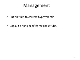 Management
• Put on fluid to correct hypovolemia
• Consult or link or refer for chest tube.
33
 