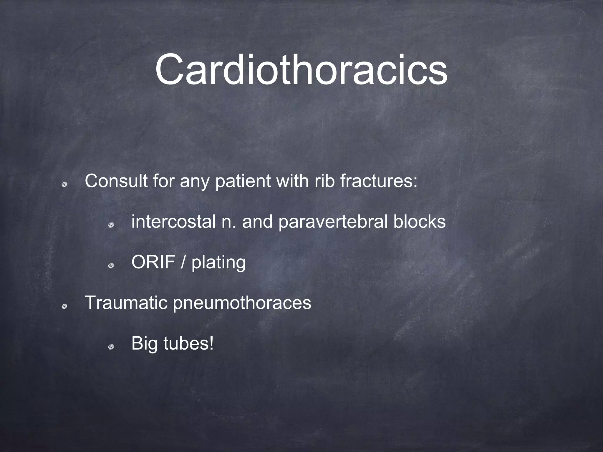 Cardiothoracics
Consult for any patient with rib fractures:
intercostal n. and paravertebral blocks
ORIF / plating
Traumatic pneumothoraces
Big tubes!