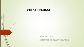 CHEST TRAUMA
DR ASHISH KUMAR
MODERATOR- DR CHANDAN KUMAR PAL
 