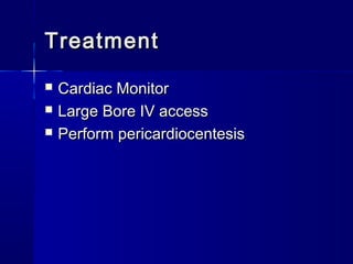 TreatmentTreatment
 Cardiac MonitorCardiac Monitor
 Large Bore IV accessLarge Bore IV access
 Perform pericardiocentesisPerform pericardiocentesis
 