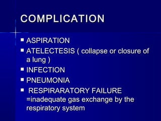 COMPLICATIONCOMPLICATION
 ASPIRATIONASPIRATION
 ATELECTESIS ( collapse or closure ofATELECTESIS ( collapse or closure of
a lung )a lung )
 INFECTIONINFECTION
 PNEUMONIAPNEUMONIA
 RESPIRARATORY FAILURERESPIRARATORY FAILURE
=inadequate gas exchange by the=inadequate gas exchange by the
respiratory systemrespiratory system
 