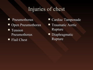 Injuries of chestInjuries of chest
 PneumothoraxPneumothorax
 Open PneumothoraxOpen Pneumothorax
 TensionTension
PneumothoraxPneumothorax
 Flail ChestFlail Chest
 Cardiac TamponadeCardiac Tamponade
 Traumatic AorticTraumatic Aortic
RuptureRupture
 DiaphragmaticDiaphragmatic
RuptureRupture
 