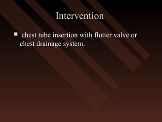 InterventionIntervention
 chest tube insertion with flutter valve orchest tube insertion with flutter valve or
chest drainage system.chest drainage system.
 