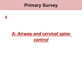Primary survey
A
A: Airway and cervical spine
control
Primary Survey
 