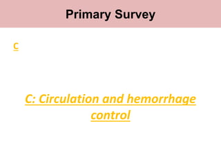 Primary survey
C
C: Circulation and hemorrhage
control
Primary Survey
 