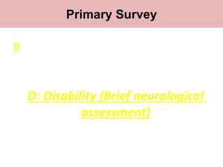 Primary survey
D
D: Disability (Brief neurological
assessment)
Primary Survey
 