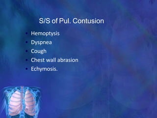 S/S of Pul. Contusion
• Hemoptysis
• Dyspnea
• Cough
• Chest wall abrasion
• Echymosis.
 