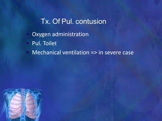 Tx. Of Pul. contusion
• Oxygen administration
• Pul. Toilet
• Mechanical ventilation => in severe case
 