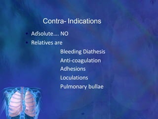 Contra- Indications
• Aďsolute…. NO
• Relatives are
Bleeding Diathesis
Anti-coagulation
Adhesions
Loculations
Pulmonary bullae
69
 