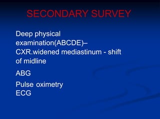 SECONDARY SURVEY
Deep physical
examination(ABCDE)–
CXR.widened mediastinum - shift
of midline
ABG
Pulse oximetry
ECG
 