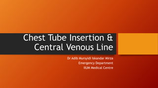 Chest Tube Insertion &
Central Venous Line
Dr Adib Mursyidi Iskandar Mirza
Emergency Department
IIUM Medical Centre
 