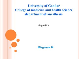 University of Gondar
College of medicine and health science
department of anesthesia
Aspiration
Misganaw M
1
 