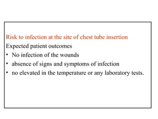 Risk to infection at the site of chest tube insertion
Expected patient outcomes
• No infection of the wounds
• absence of signs and symptoms of infection
• no elevated in the temperature or any laboratory tests.
 