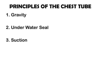PRINCIPLES OF THE CHEST TUBE
1. Gravity
2. Under Water Seal
3. Suction
 