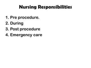 Nursing Responsibilities
1. Pre procedure.
2. During
3. Post procedure
4. Emergency care
 