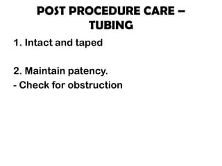 POST PROCEDURE CARE –
TUBING
1. Intact and taped
2. Maintain patency.
- Check for obstruction
 