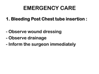 EMERGENCY CARE
1. Bleeding Post Chest tube insertion :
- Observe wound dressing
- Observe drainage
- Inform the surgeon immediately
 