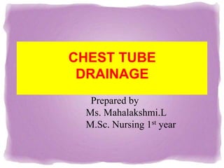 Prepared by
Ms. Mahalakshmi.L
M.Sc. Nursing 1st year
CHEST TUBE
DRAINAGE
 