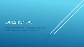 QUESTIONS??
Please email me and I will place the question
on the discussion board for everyone.
 
