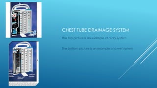 CHEST TUBE DRAINAGE SYSTEM
The top picture is an example of a dry system
The bottom picture is an example of a wet system
 