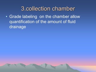 3.collection chamber
• Grade labeling on the chamber allow
quantification of the amount of fluid
drainage
 