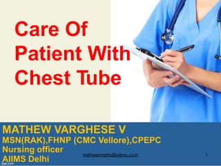 Care Of
Patient With
Chest Tube
MATHEW VARGHESE V
MSN(RAK),FHNP (CMC Vellore),CPEPC
Nursing officer mathewvmaths@yahoo.co.in 1
AIIMS Delhi
 
