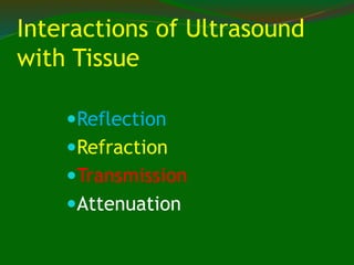 Interactions of Ultrasound
with Tissue
Reflection
Refraction
Transmission
Attenuation
 