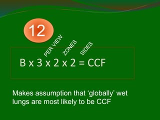 B x 3 x 2 x 2 = CCF
Makes assumption that ‘globally’ wet
lungs are most likely to be CCF
12
 