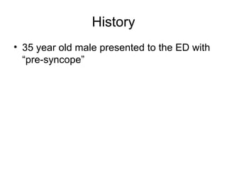 History
• 35 year old male presented to the ED with
  “pre-syncope”
 