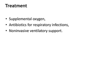 Treatment
• Supplemental oxygen,
• Antibiotics for respiratory infections,
• Noninvasive ventilatory support.
 