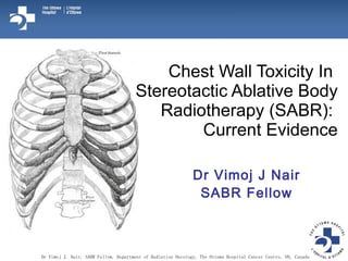 Chest Wall Toxicity In  Stereotactic Ablative Body Radiotherapy (SABR):  Current Evidence Dr Vimoj J Nair SABR Fellow Dr Vimoj J. Nair, SABR Fellow, Department of Radiation Oncology, The Ottawa Hospital Cancer Centre, ON, Canada 