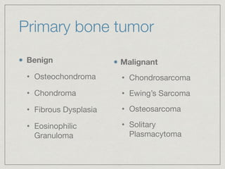 Primary bone tumor
Benign
• Osteochondroma

• Chondroma

• Fibrous Dysplasia

• Eosinophilic
Granuloma
Malignant
• Chondrosarcoma

• Ewing’s Sarcoma

• Osteosarcoma

• Solitary
Plasmacytoma
 
