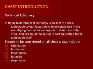 CHEST INTRODUCTION
Technical Adequacy
In trying to determine if pathology is present in a chest
radiograph several factors...