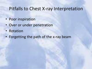 Pitfalls to Chest X-ray Interpretation
• Poor inspiration
• Over or under penetration
• Rotation
• Forgetting the path of the x-ray beam
 