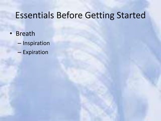 Essentials Before Getting Started
• Breath
– Inspiration
– Expiration
 
