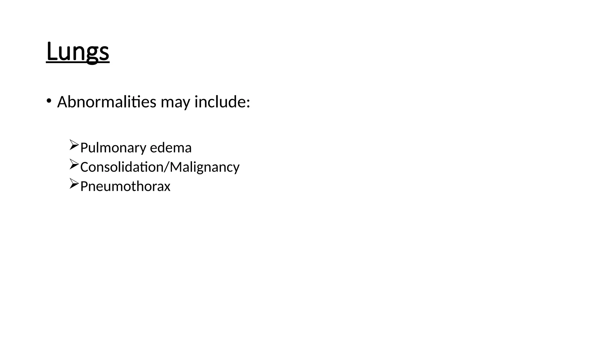 Lungs
• Abnormalities may include:
Pulmonary edema
Consolidation/Malignancy
Pneumothorax
 