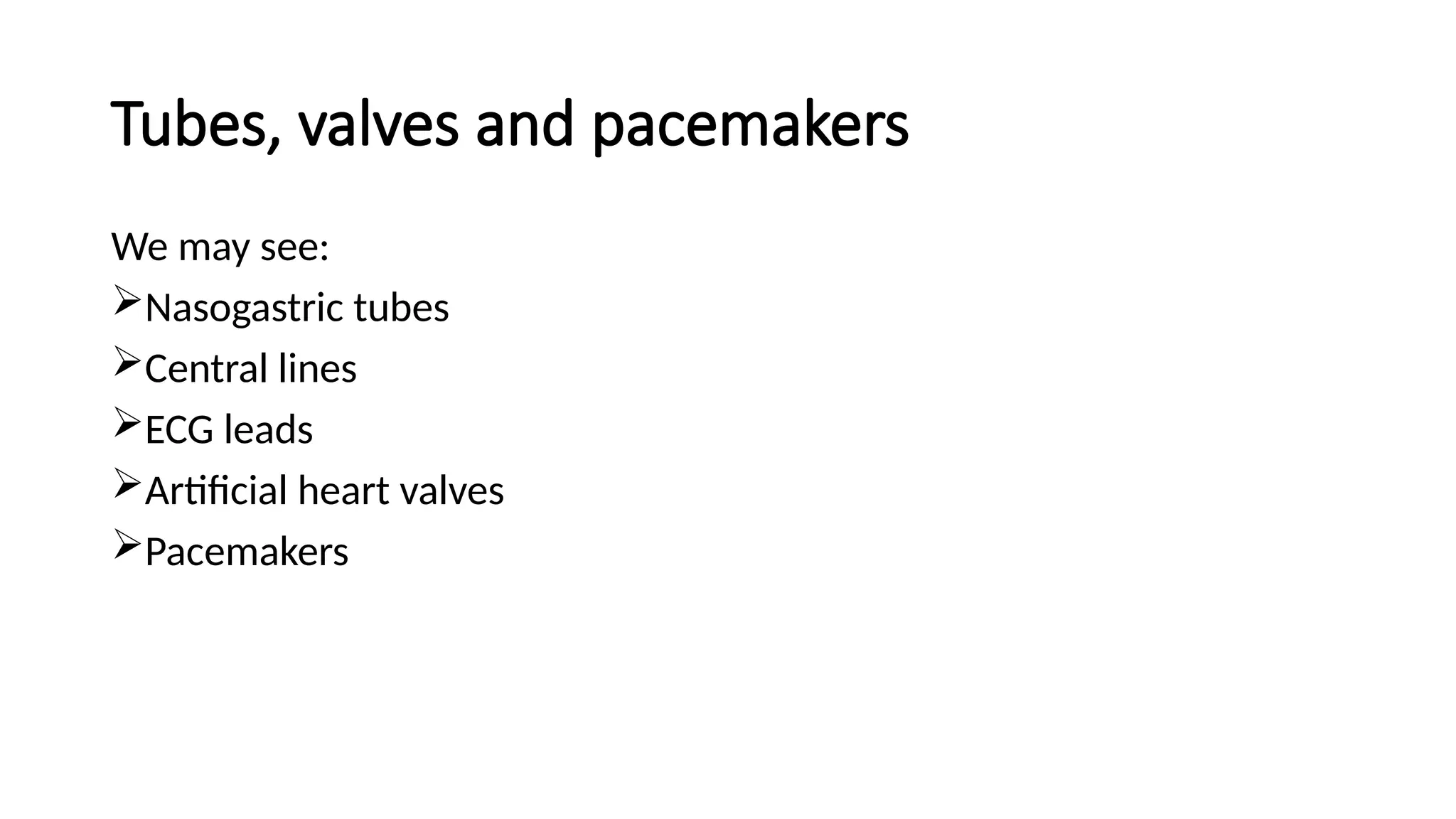 Tubes, valves and pacemakers
We may see:
Nasogastric tubes
Central lines
ECG leads
Artificial heart valves
Pacemakers
 