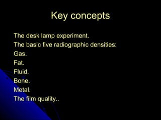 2 
KKeeyy ccoonncceeppttss 
TThhee ddeesskk llaammpp eexxppeerriimmeenntt.. 
TThhee bbaassiicc ffiivvee rraaddiiooggrraapphhiicc ddeennssiittiieess:: 
GGaass.. 
FFaatt.. 
FFlluuiidd.. 
BBoonnee.. 
MMeettaall.. 
TThhee ffiillmm qquuaalliittyy.... 
 