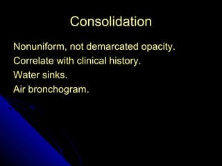 28 
CCoonnssoolliiddaattiioonn 
NNoonnuunniiffoorrmm,, nnoott ddeemmaarrccaatteedd ooppaacciittyy.. 
CCoorrrreellaattee wwiitthh cclliinniiccaall hhiissttoorryy.. 
WWaatteerr ssiinnkkss.. 
AAiirr bbrroonncchhooggrraamm.. 
 