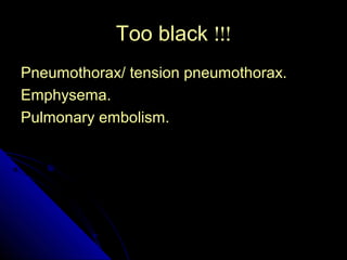 44 
TToooo bbllaacckk !!!!!! 
PPnneeuummootthhoorraaxx// tteennssiioonn ppnneeuummootthhoorraaxx.. 
EEmmpphhyysseemmaa.. 
PPuullmmoonnaarryy eemmbboolliissmm.. 
 