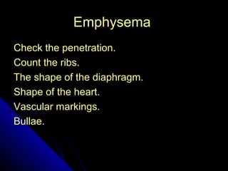 48 
EEmmpphhyysseemmaa 
CChheecckk tthhee ppeenneettrraattiioonn.. 
CCoouunntt tthhee rriibbss.. 
TThhee sshhaappee ooff tthhee ddiiaapphhrraaggmm.. 
SShhaappee ooff tthhee hheeaarrtt.. 
VVaassccuullaarr mmaarrkkiinnggss.. 
BBuullllaaee.. 
 