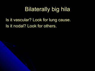 BBiillaatteerraallllyy bbiigg hhiillaa 
IIss iitt vvaassccuullaarr?? LLooookk ffoorr lluunngg ccaauussee.. 
IIss iitt nnooddaall?? LLooookk ffoorr ootthheerrss.. 
56 
 