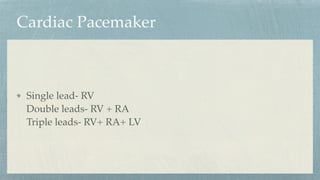 Cardiac Pacemaker
Single lead- RV
Double leads- RV + RA
Triple leads- RV+ RA+ LV
 