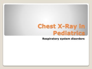 Chest X-Ray in
Pediatrics
Respiratory system disorders
 