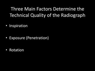 Three Main Factors Determine the
Technical Quality of the Radiograph
• Inspiration
• Exposure (Penetration)
• Rotation
 