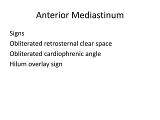 Anterior Mediastinum
Signs
Obliterated retrosternal clear space
Obliterated cardiophrenic angle
Hilum overlay sign
 